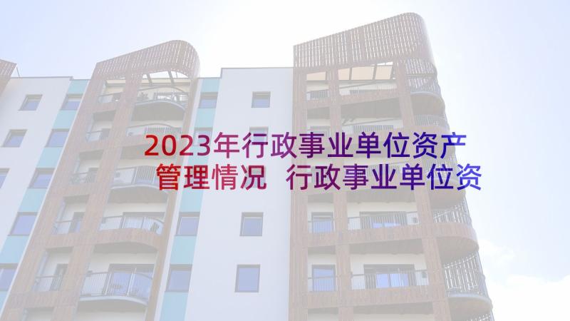 2023年行政事业单位资产管理情况 行政事业单位资产清查工作报告(模板10篇)