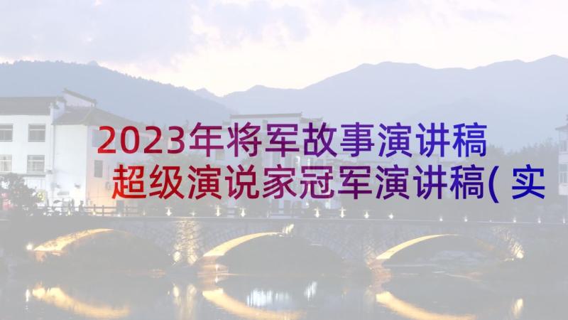 2023年将军故事演讲稿 超级演说家冠军演讲稿(实用6篇)