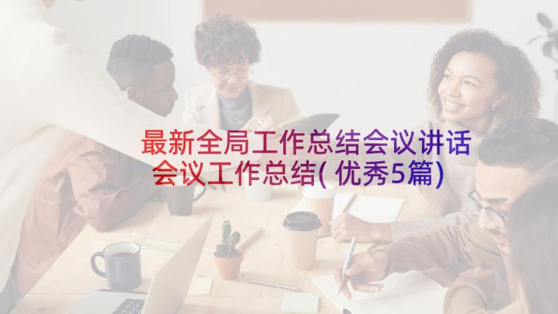 最新全局工作总结会议讲话 会议工作总结(优秀5篇)