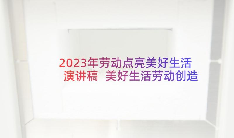 2023年劳动点亮美好生活演讲稿 美好生活劳动创造演讲稿(实用5篇)