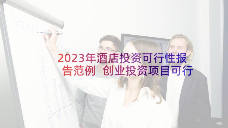 2023年酒店投资可行性报告范例 创业投资项目可行性报告提纲(模板6篇)