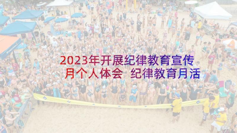 2023年开展纪律教育宣传月个人体会 纪律教育月活动总结(模板7篇)