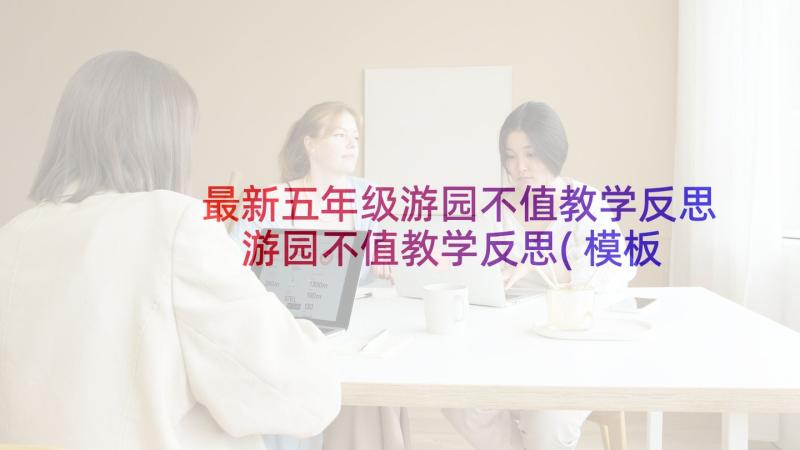 最新五年级游园不值教学反思 游园不值教学反思(模板5篇)