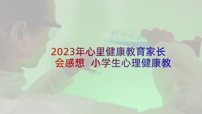 2023年心里健康教育家长会感想 小学生心理健康教育学习活动心得体会(实用5篇)