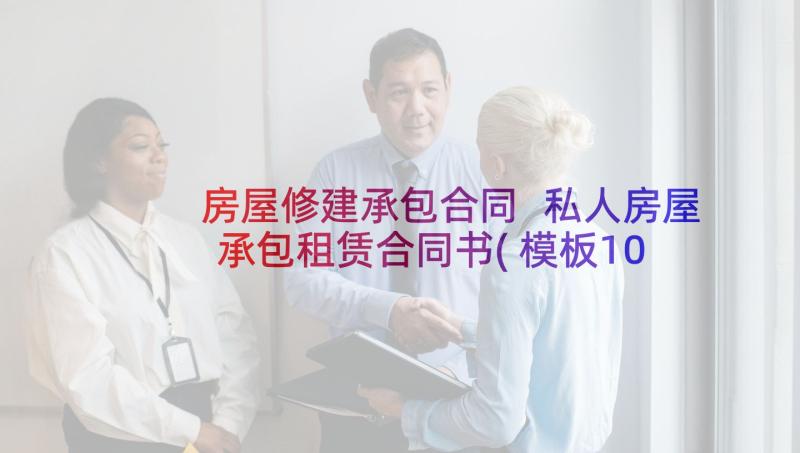 房屋修建承包合同 私人房屋承包租赁合同书(模板10篇)