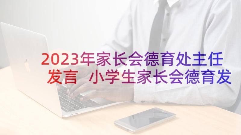 2023年家长会德育处主任发言 小学生家长会德育发言稿(优秀8篇)