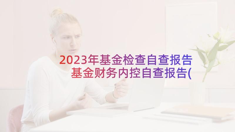 2023年基金检查自查报告 基金财务内控自查报告(模板8篇)