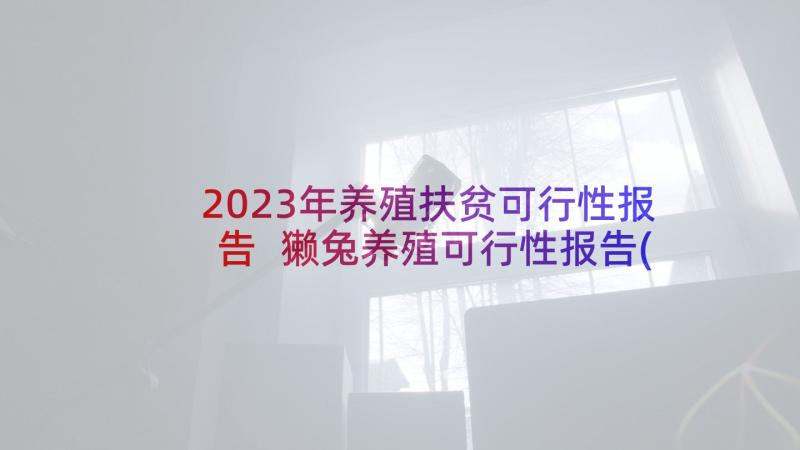 2023年养殖扶贫可行性报告 獭兔养殖可行性报告(大全6篇)