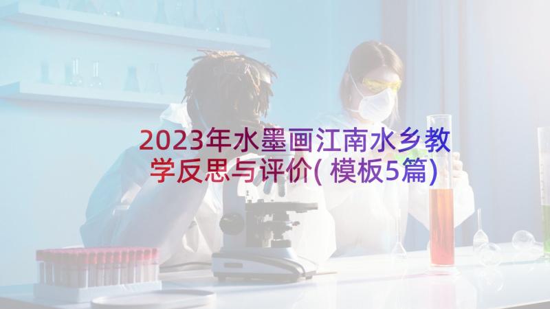 2023年水墨画江南水乡教学反思与评价(模板5篇)