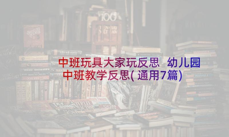 中班玩具大家玩反思 幼儿园中班教学反思(通用7篇)