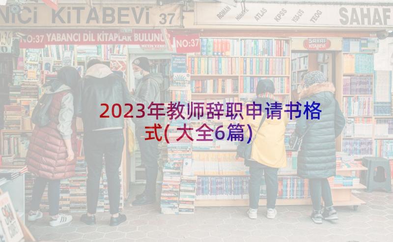 2023年教师辞职申请书格式(大全6篇)