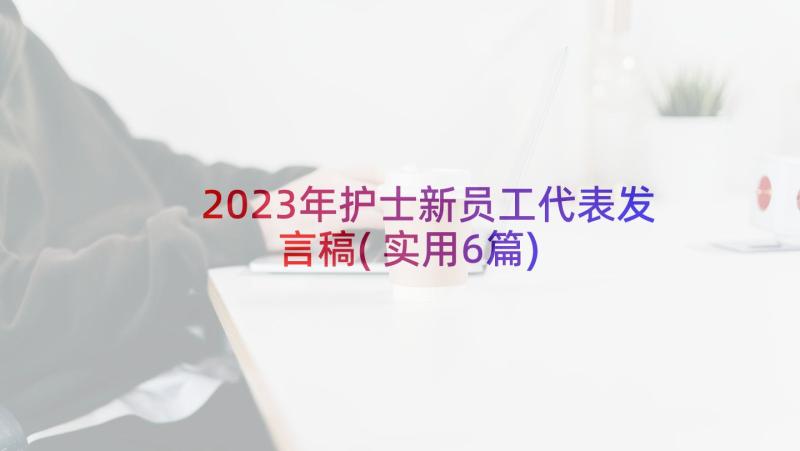 2023年护士新员工代表发言稿(实用6篇)