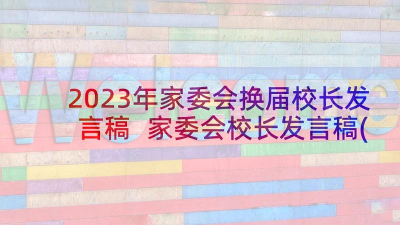 2023年家委会换届校长发言稿 家委会校长发言稿(模板5篇)