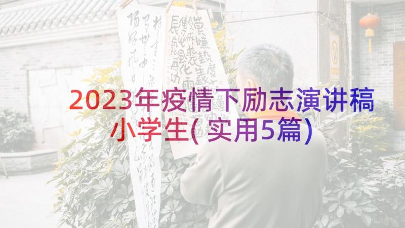 2023年疫情下励志演讲稿小学生(实用5篇)