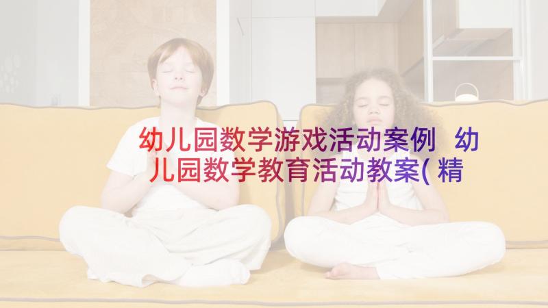 幼儿园数学游戏活动案例 幼儿园数学教育活动教案(精选5篇)