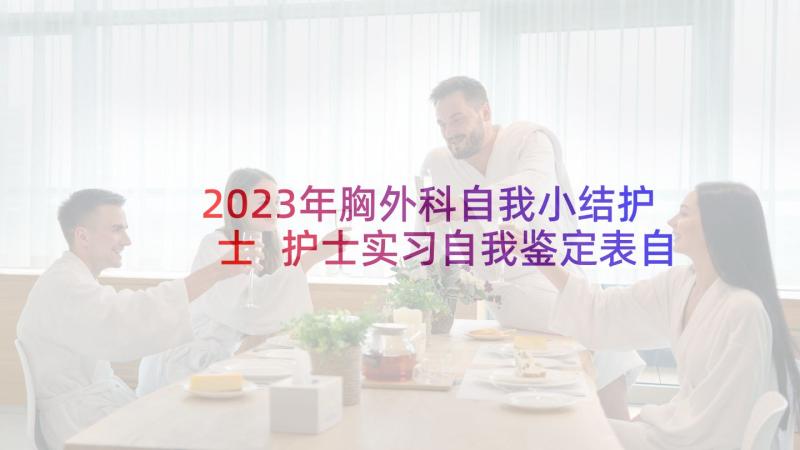 2023年胸外科自我小结护士 护士实习自我鉴定表自我鉴定(精选5篇)