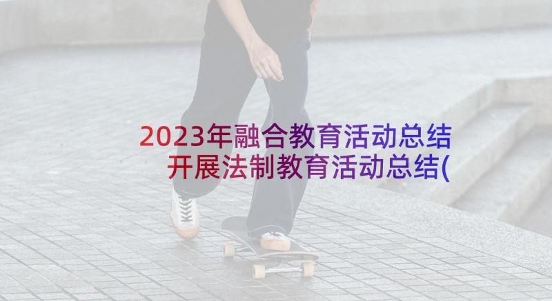 2023年融合教育活动总结 开展法制教育活动总结(优质7篇)