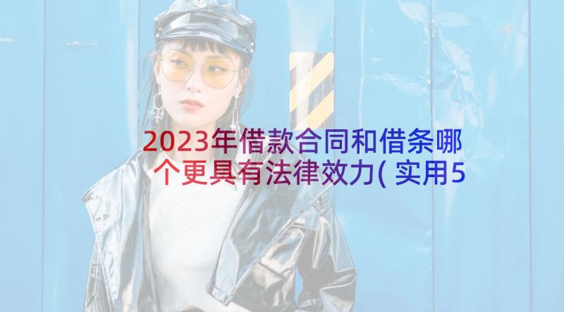 2023年借款合同和借条哪个更具有法律效力(实用5篇)