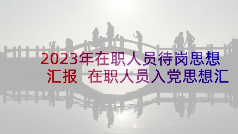 2023年在职人员待岗思想汇报 在职人员入党思想汇报(优秀5篇)