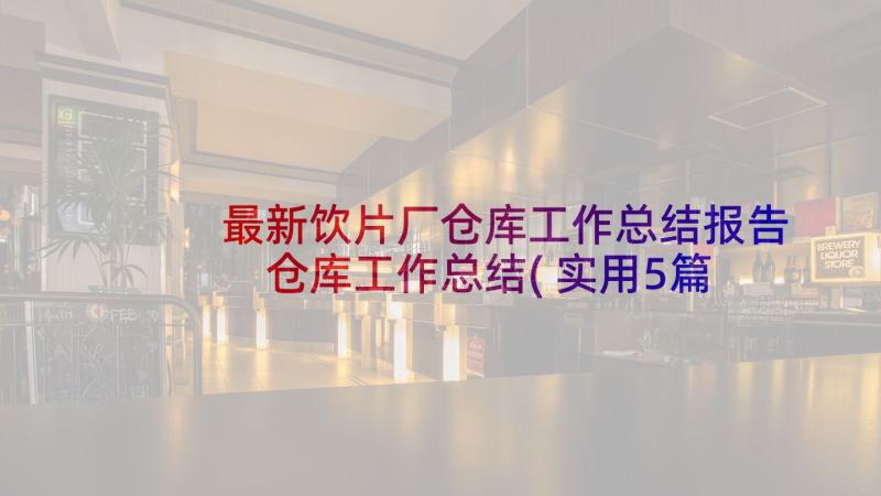 最新饮片厂仓库工作总结报告 仓库工作总结(实用5篇)