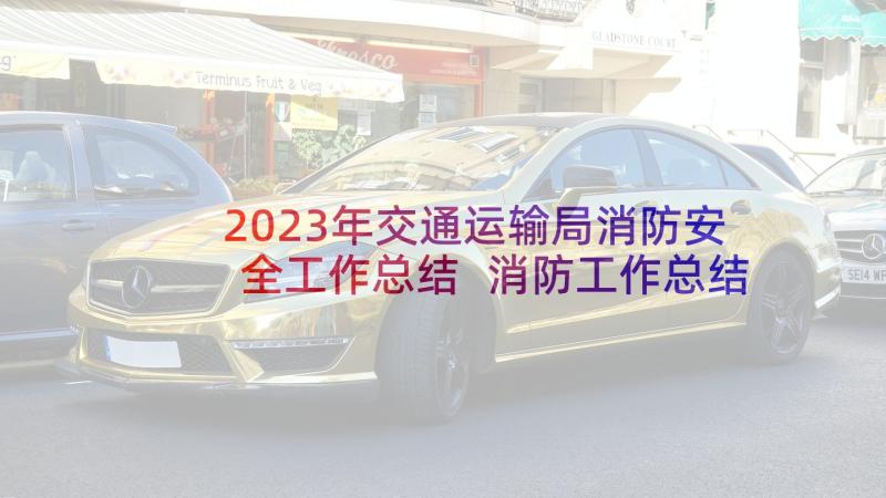 2023年交通运输局消防安全工作总结 消防工作总结(精选7篇)