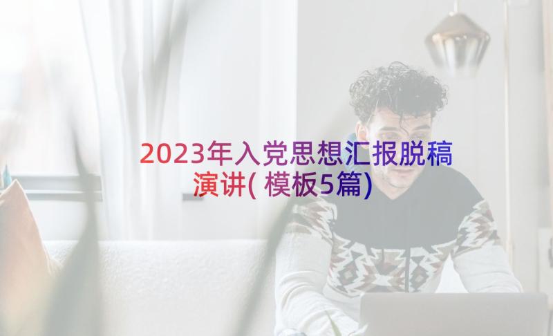 2023年入党思想汇报脱稿演讲(模板5篇)