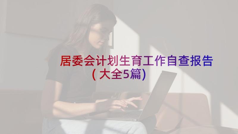 居委会计划生育工作自查报告(大全5篇)