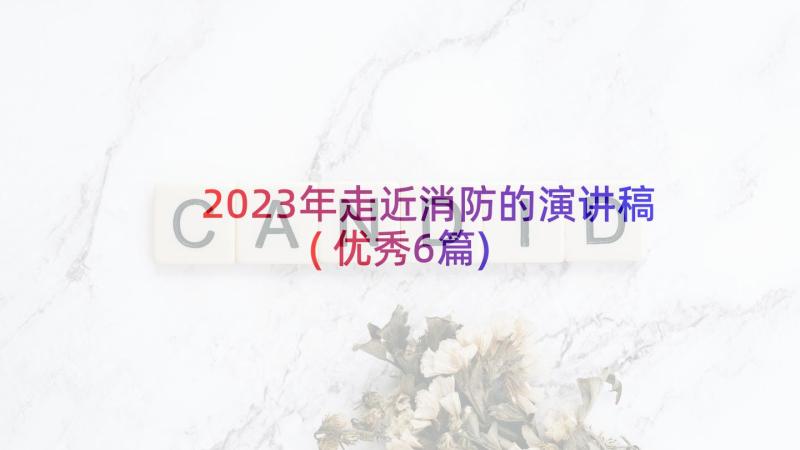 2023年走近消防的演讲稿(优秀6篇)