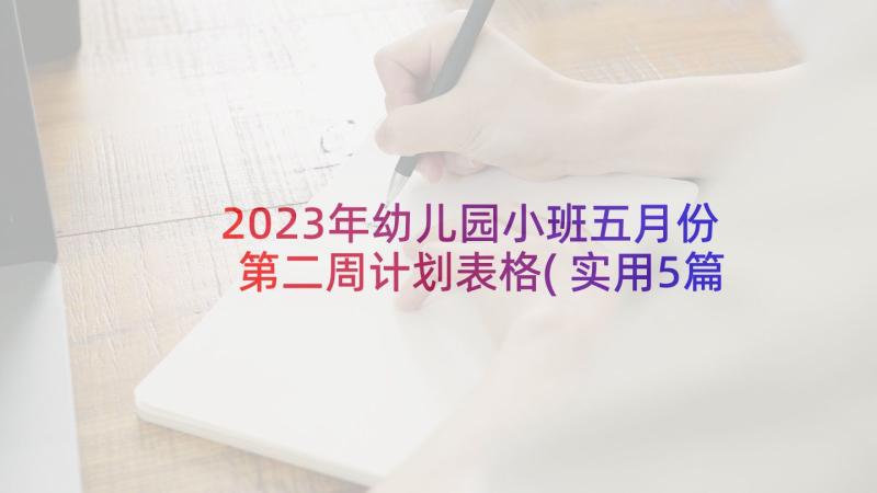 2023年幼儿园小班五月份第二周计划表格(实用5篇)