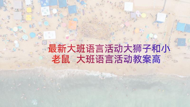 最新大班语言活动大狮子和小老鼠 大班语言活动教案高老鼠和矮老鼠(通用5篇)