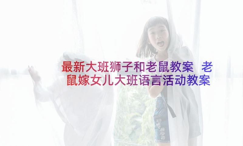 最新大班狮子和老鼠教案 老鼠嫁女儿大班语言活动教案(优质5篇)