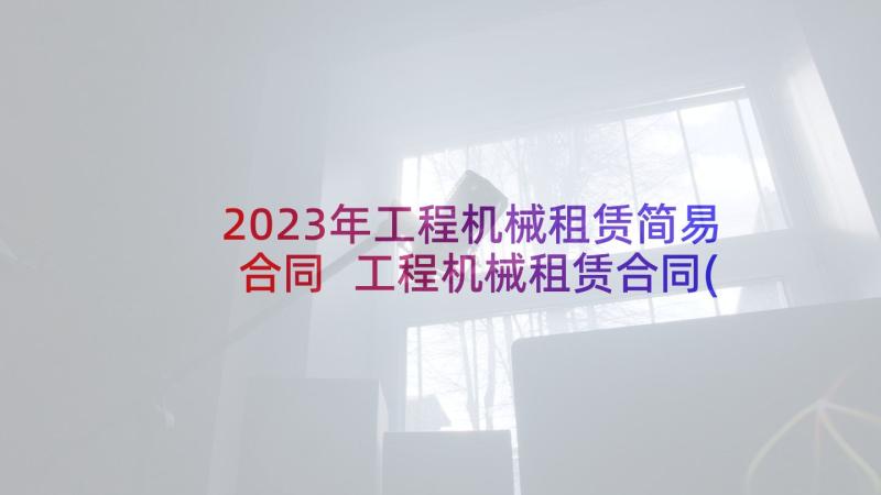 2023年工程机械租赁简易合同 工程机械租赁合同(大全9篇)