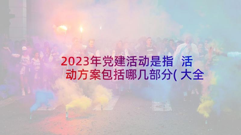 2023年党建活动是指 活动方案包括哪几部分(大全5篇)