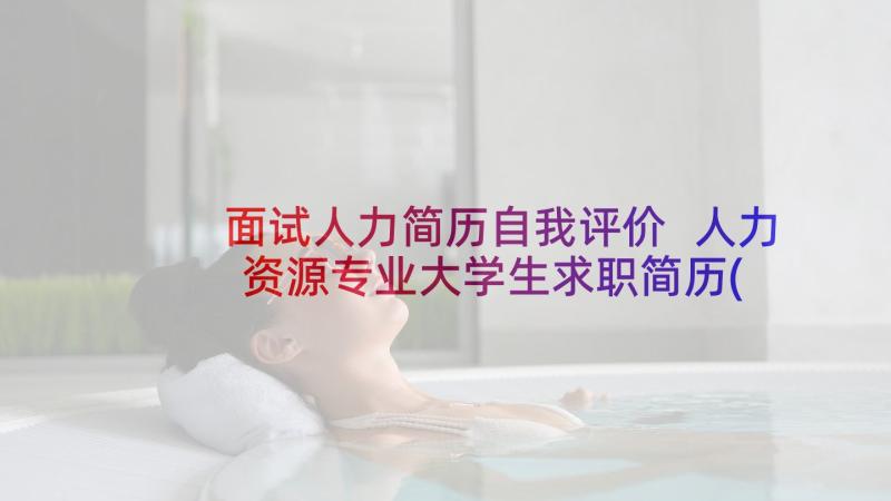 面试人力简历自我评价 人力资源专业大学生求职简历(优质5篇)