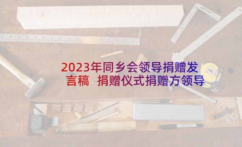 2023年同乡会领导捐赠发言稿 捐赠仪式捐赠方领导发言稿(大全5篇)