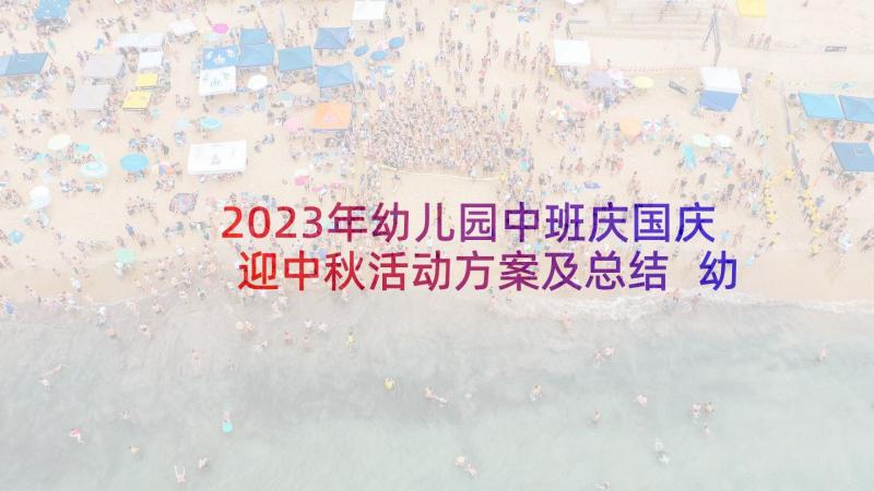 2023年幼儿园中班庆国庆迎中秋活动方案及总结 幼儿园中班庆国庆活动方案(汇总5篇)