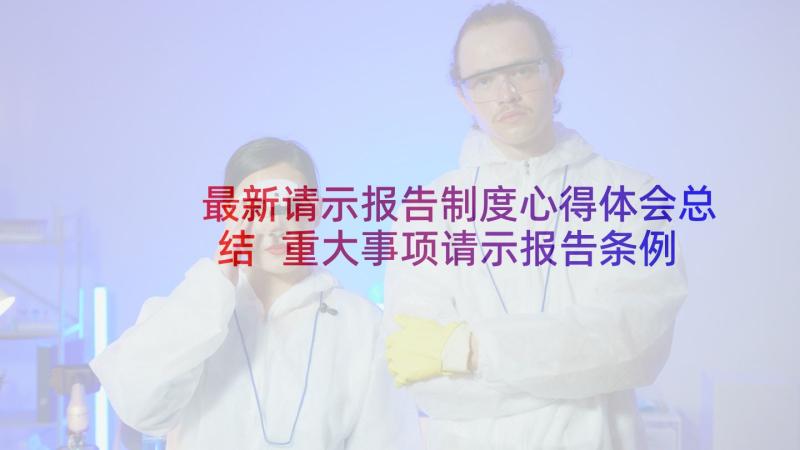 最新请示报告制度心得体会总结 重大事项请示报告条例心得体会(大全5篇)