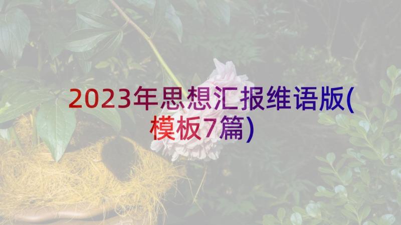 2023年思想汇报维语版(模板7篇)