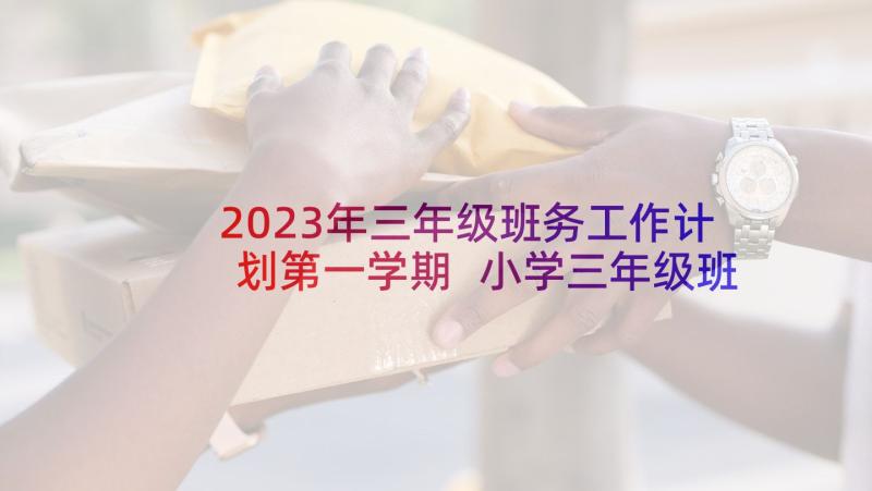 2023年三年级班务工作计划第一学期 小学三年级班务工作计划(优质7篇)