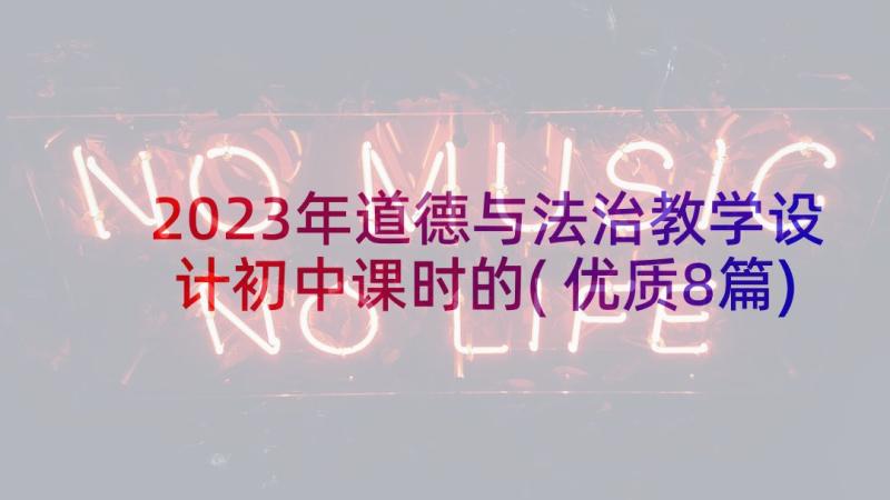 2023年道德与法治教学设计初中课时的(优质8篇)