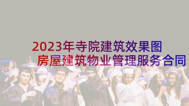 2023年寺院建筑效果图 房屋建筑物业管理服务合同书(通用5篇)