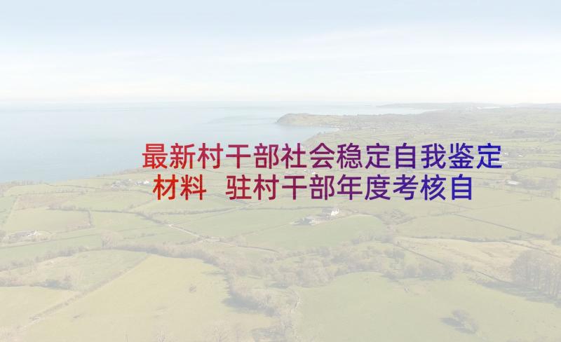 最新村干部社会稳定自我鉴定材料 驻村干部年度考核自我鉴定(通用5篇)