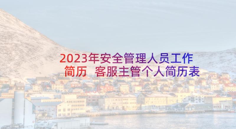 2023年安全管理人员工作简历 客服主管个人简历表格客服主管个人简历(大全5篇)