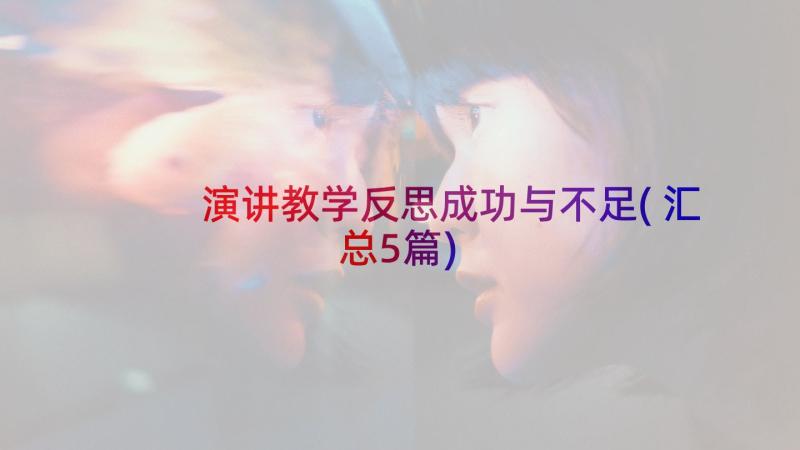 演讲教学反思成功与不足(汇总5篇)