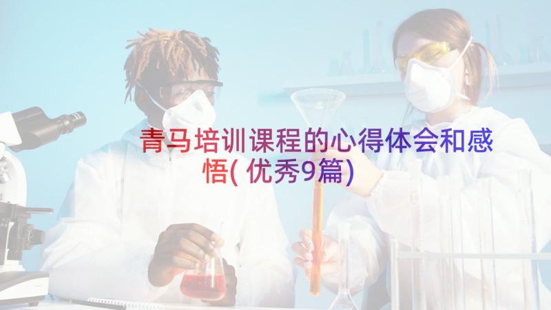 青马培训课程的心得体会和感悟(优秀9篇)