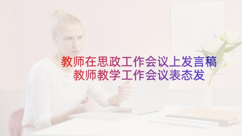 教师在思政工作会议上发言稿 教师教学工作会议表态发言稿(大全5篇)