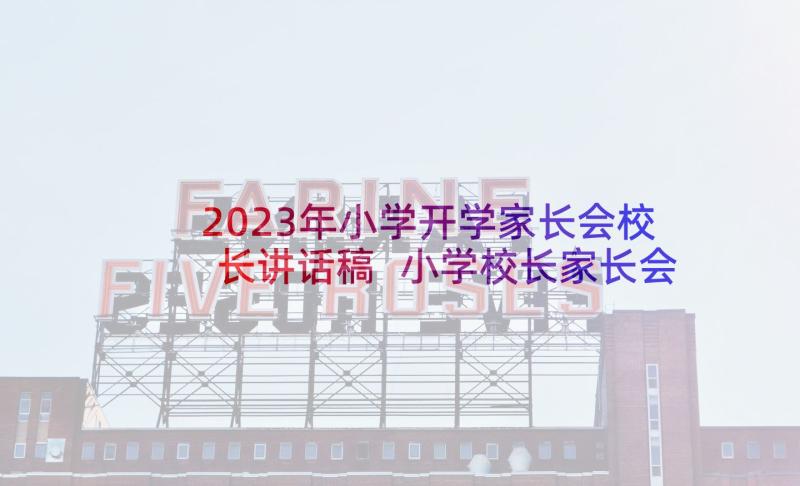 2023年小学开学家长会校长讲话稿 小学校长家长会发言稿(精选5篇)