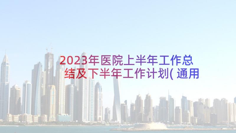 2023年医院上半年工作总结及下半年工作计划(通用8篇)