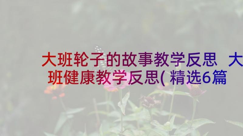 大班轮子的故事教学反思 大班健康教学反思(精选6篇)