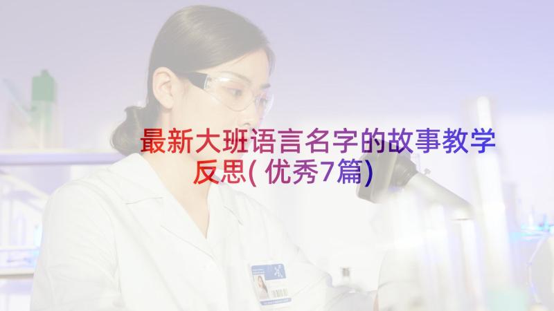 最新大班语言名字的故事教学反思(优秀7篇)